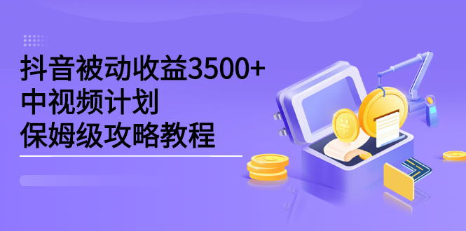 抖音被动收益3500+，中视频计划保姆级攻略教程-91搞钱
