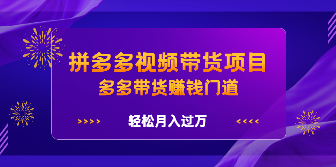 拼多多视频带货项目，多多带货赚钱门道 价值368元-91搞钱