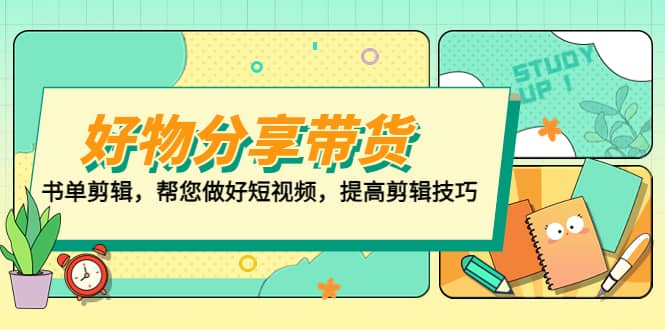 好物/分享/带货、书单剪辑，帮您做好短视频，提高剪辑技巧 打造百人直播间-91搞钱