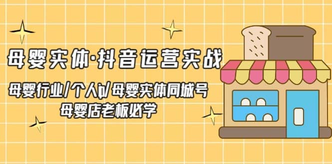 母婴实体·抖音运营实战 母婴行业·个人ip·母婴实体同城号 母婴店老板必学-91搞钱