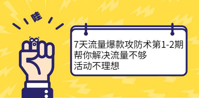 7天流量爆款攻防术第1-2期，帮你解决流量不够，活动不理想-91搞钱