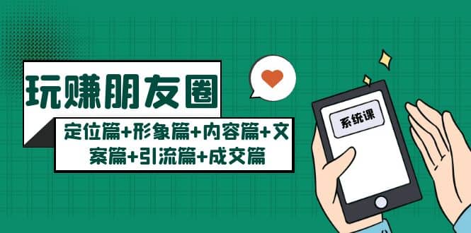 玩赚朋友圈系统课：定位篇+形象篇+内容篇+文案篇+引流篇+成交篇-91搞钱