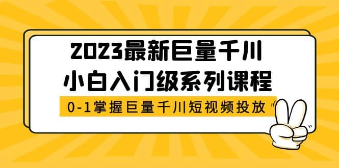 2023最新巨量千川小白入门级系列课程，从0-1掌握巨量千川短视频投放-91搞钱