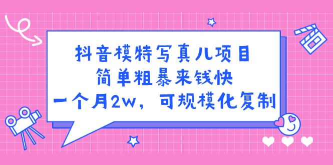 抖音模特写真儿项目，简单粗暴来钱快，一个月2w，可规模化复制（附全套资料）-91搞钱