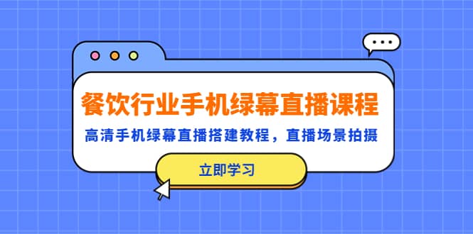餐饮行业手机绿幕直播课程，高清手机·绿幕直播搭建教程，直播场景拍摄-91搞钱
