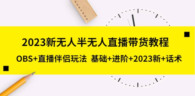 2023新无人半无人直播带货教程，OBS+直播伴侣玩法 基础+进阶+2023新+话术-91搞钱
