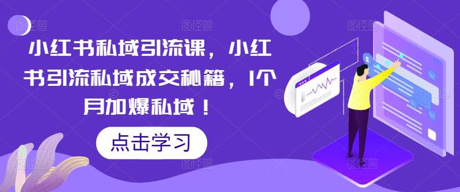 小红书私域引流课，小红书引流私域成交秘籍，1个月加爆私域-91搞钱