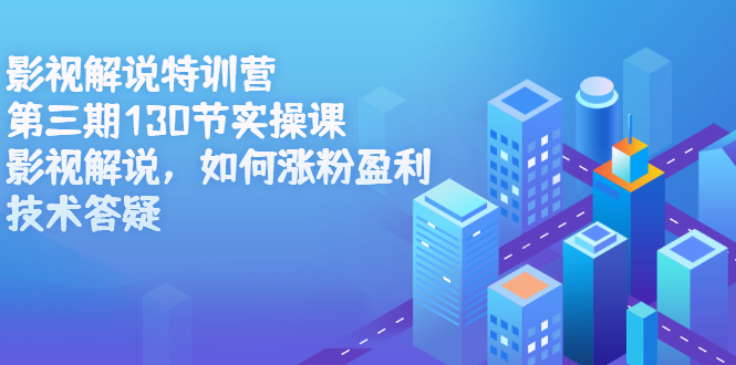 影视解说特训营第三期，130节实操课，影视解说，如何涨粉盈利，技术答疑-91搞钱