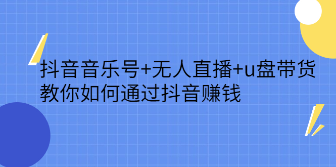 抖音音乐号+无人直播+u盘带货，教你如何通过抖音赚钱-91搞钱