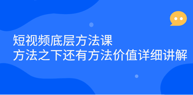 短视频底层方法课：方法之下还有方法价值详细讲解-91搞钱