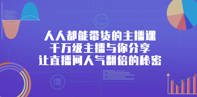 人人都能带货的主播课，让直播间人气翻倍的秘密-91搞钱