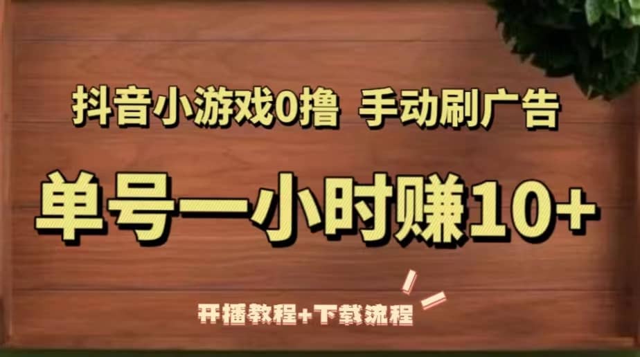 抖音小游戏0撸手动刷广告（开播教程+下载流程）-91搞钱