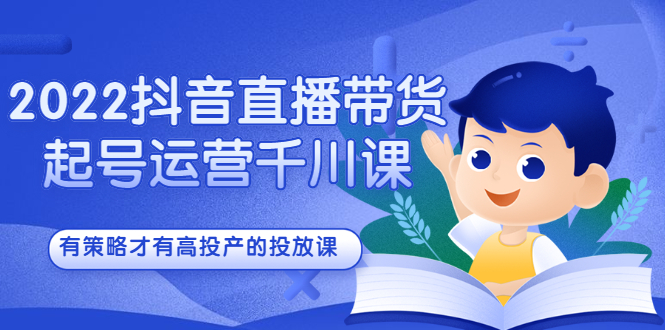 2022抖音直播带货起号运营千川课，有策略才有高投产的投放课-91搞钱