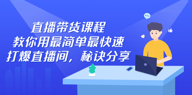 直播带货课程，教你用最简单最快速打爆直播间-91搞钱