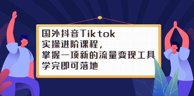 Tiktok实操进阶课程，掌握一项新的流量变现工具，学完即可落地-91搞钱
