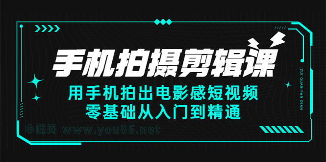 手机拍摄剪辑课：用手机拍出电影感短视频，零基础从入门到精通-91搞钱