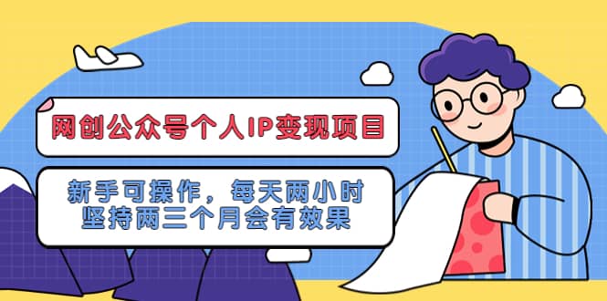 网创公众号个人IP变现项目：新手可操作，每天两小时，坚持两三个月会有效果-91搞钱