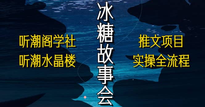 抖音冰糖故事会项目实操，小说推文项目实操全流程，简单粗暴-91搞钱