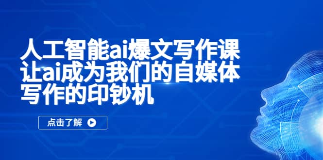 人工智能ai爆文写作课，让ai成为我们的自媒体写作的印钞机-91搞钱