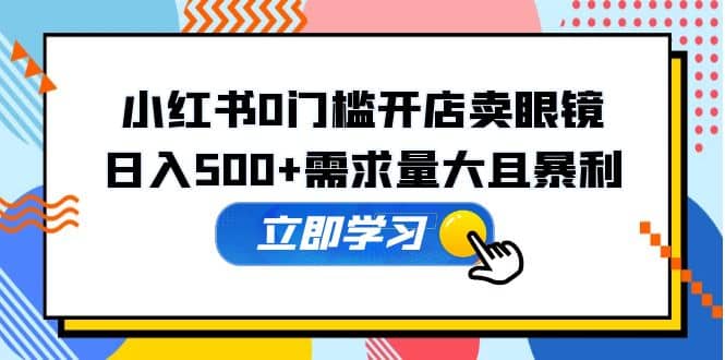 小红书0门槛开店卖眼镜，一部手机可操作-91搞钱
