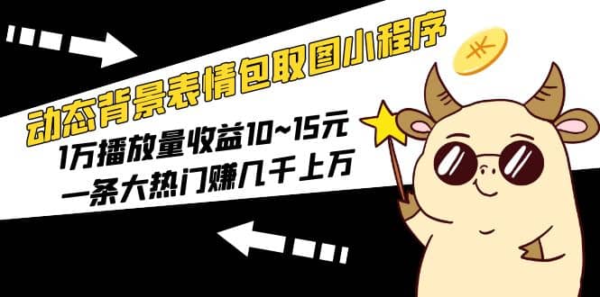 动态背景表情包取图小程序，1万播放量收益10~15元-91搞钱