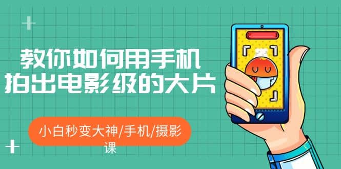教你如何用手机拍出电影级的大片，小白秒变大神/手机/摄影课-91搞钱
