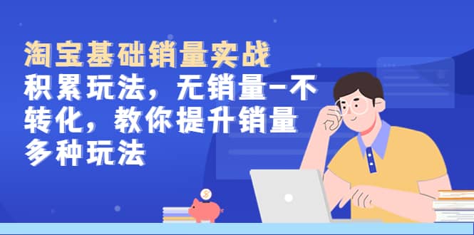 淘宝基础销量实战-积累玩法，无销量-不转化，教你提升销量多种玩法-91搞钱