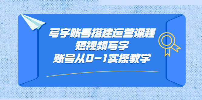 写字账号搭建运营课程，短视频写字账号从0-1实操教学-91搞钱