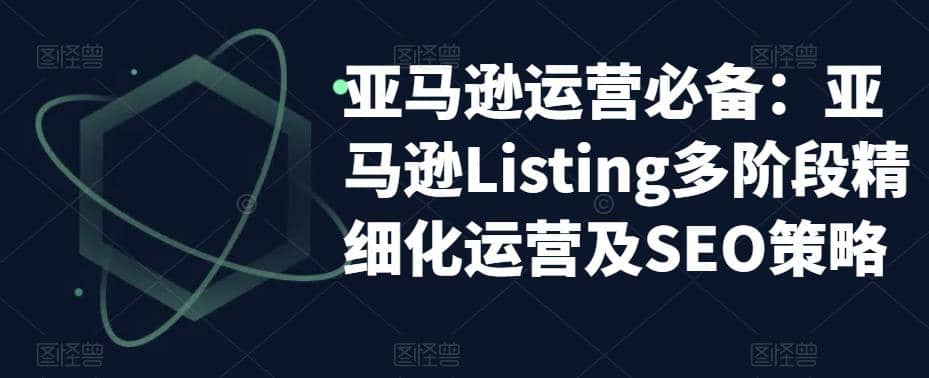 亚马逊2023运营实操：亚马逊Listing多阶段/精细化运营及SEO策略-91搞钱
