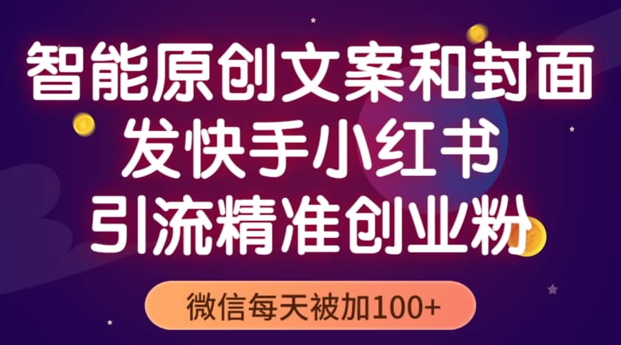 智能原创封面和创业文案，快手小红书引流精准创业粉，微信每天被加100+-91搞钱
