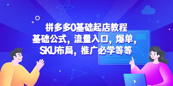 拼多多0基础起店教程：基础公式，流量入口，爆单，SKU布局，推广必学等等-91搞钱