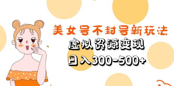 美女号不封号新玩法，虚拟资源变现-91搞钱