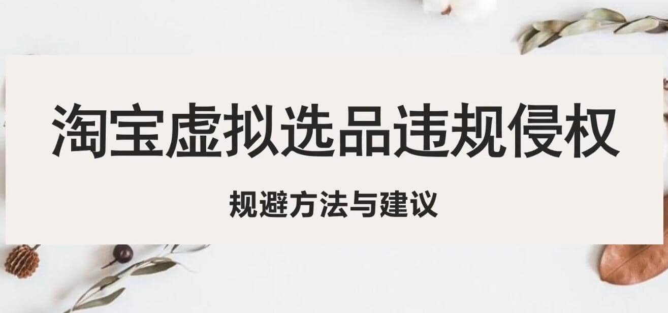 淘宝虚拟违规侵权规避方法与建议，6个部分详细讲解，做虚拟资源必看-91搞钱