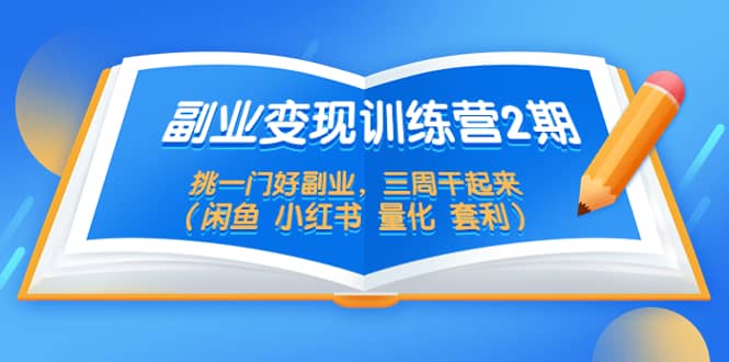 副业变现训练营2期，挑一门好副业，三周干起来（闲鱼 小红书 量化 套利）-91搞钱
