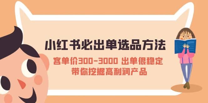 小红书必出单选品方法：客单价300-3000 出单很稳定 带你挖掘高利润产品-91搞钱