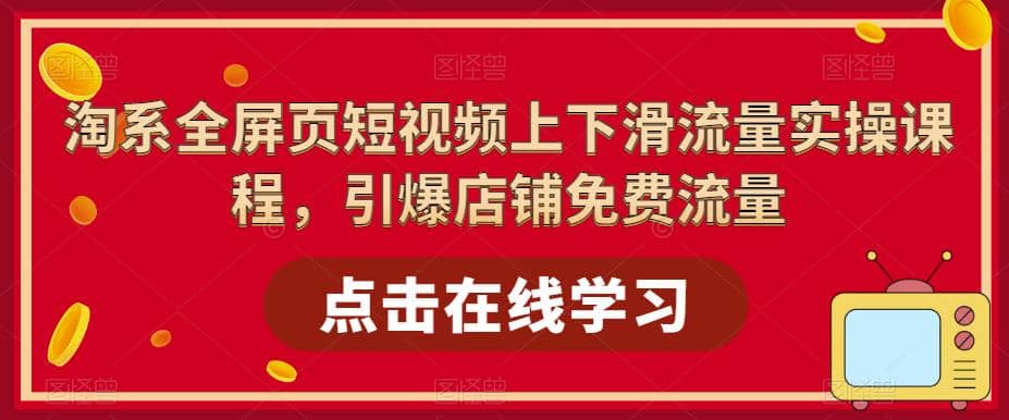 淘系-全屏页短视频上下滑流量实操课程，引爆店铺免费流量（87节视频课）-91搞钱