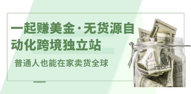 一起赚美金·无货源自动化跨境独立站，普通人业余时间也能在家卖货全球【无提供插件】-91搞钱