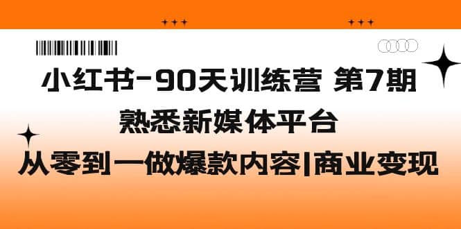 小红书-90天训练营-第7期，熟悉新媒体平台|从零到一做爆款内容|商业变现-91搞钱