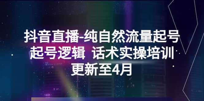 抖音直播-纯自然流量起号，起号逻辑 话术实操培训（更新至4月）-91搞钱