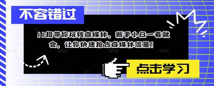 11招带你玩转自媒体，新手小白一看就会，让你快速抢占自媒体流量-91搞钱
