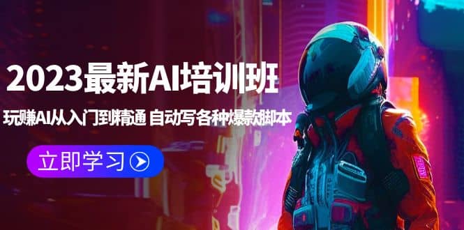 2023最新AI培训班：玩赚AI从入门到精通 自动写各种爆款工具 (4月26更新)-91搞钱