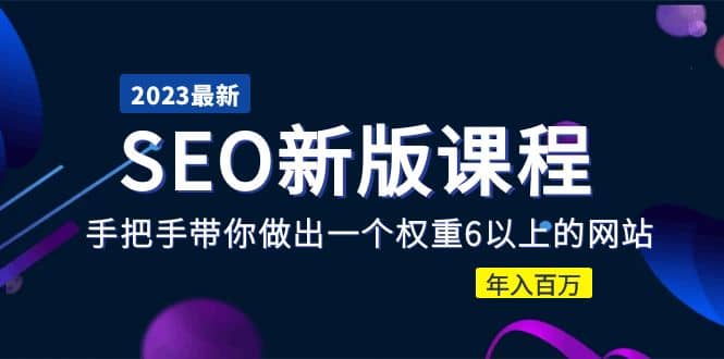 2023某大佬收费SEO新版课程：手把手带你做出一个权重6以上的网站-91搞钱