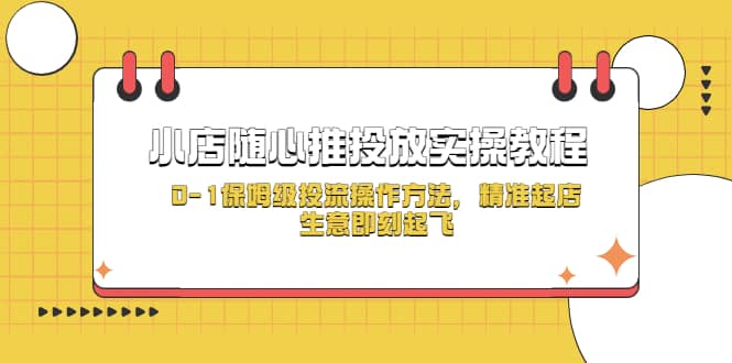 小店随心推投放实操教程，0-1保姆级投流操作方法，精准起店，生意即刻起飞-91搞钱