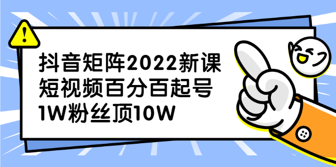 抖音矩阵2022新课：账号定位/变现逻辑/IP打造/案例拆解-91搞钱