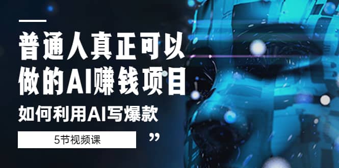 普通人真正可以做的AI赚钱项目-如何利用AI写爆款（5节视频课）-91搞钱