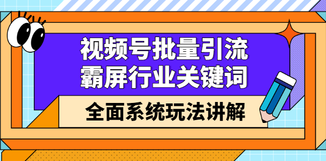 视频号批量引流，霸屏行业关键词（基础班）全面系统讲解视频号玩法【无水印】-91搞钱