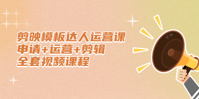 剪映模板达人运营课，申请+运营+剪辑全套视频课程-91搞钱