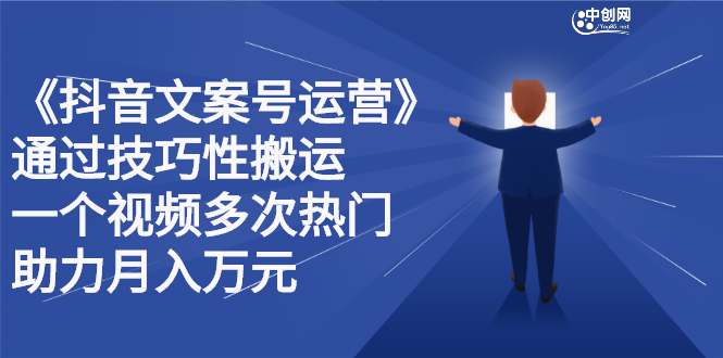 抖音文案号运营课程：技巧性搬运，一个视频多次热门，逐步变现-91搞钱