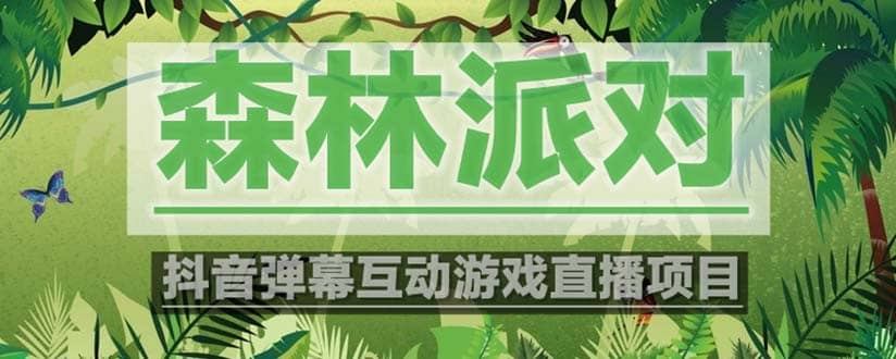 抖音森林派对直播项目，可虚拟人直播 抖音报白 实时互动直播【软件+教程】-91搞钱