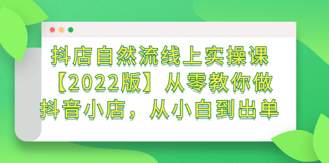 抖店自然流线上实操课【2022版】从零教你做抖音小店，从小白到出单-91搞钱